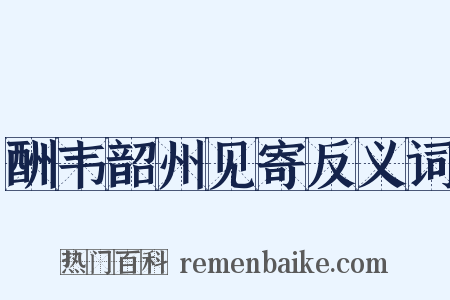 酬韦韶州见寄反义词是什么意思的图片